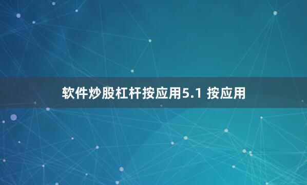 软件炒股杠杆按应用5.1 按应用