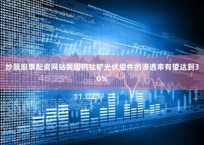 炒股股票配资网站我国钙钛矿光伏组件的渗透率有望达到30%