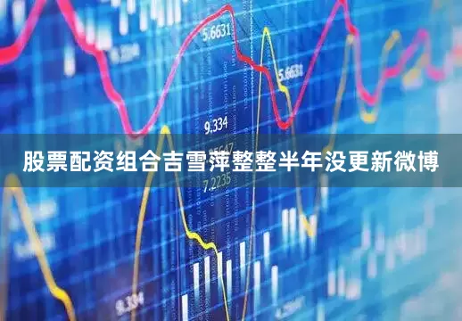 股票配资组合吉雪萍整整半年没更新微博