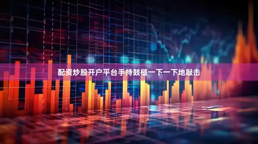 配资炒股开户平台手持鼓槌一下一下地敲击