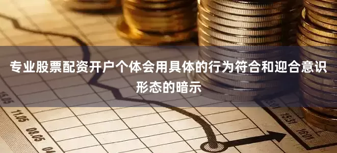 专业股票配资开户个体会用具体的行为符合和迎合意识形态的暗示