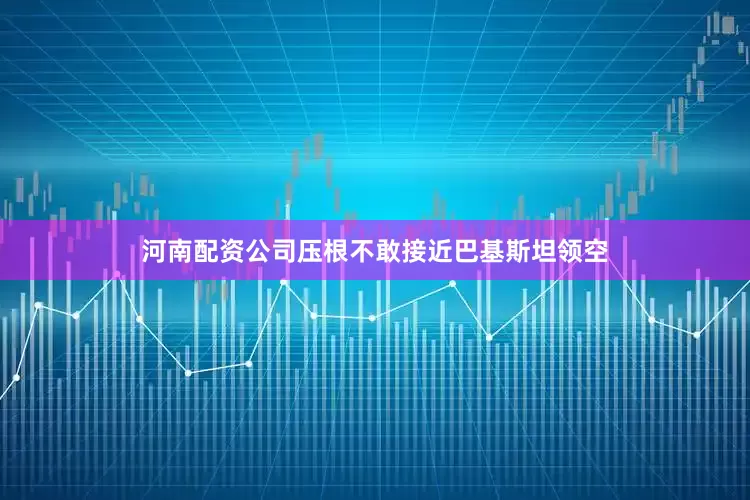 河南配资公司压根不敢接近巴基斯坦领空
