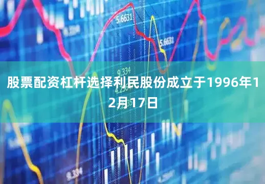 股票配资杠杆选择利民股份成立于1996年12月17日