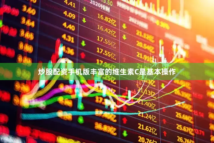 炒股配资手机版丰富的维生素C是基本操作