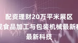 配资理财20万平米展区呈现食品加工与包装机械最新科技