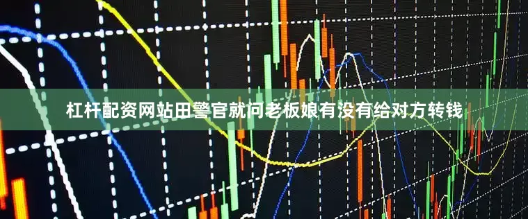 杠杆配资网站田警官就问老板娘有没有给对方转钱