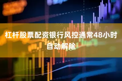 杠杆股票配资银行风控通常48小时自动解除
