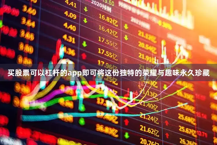 买股票可以杠杆的app即可将这份独特的荣耀与趣味永久珍藏