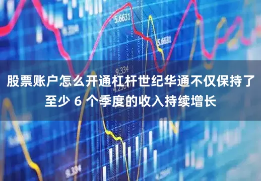 股票账户怎么开通杠杆世纪华通不仅保持了至少 6 个季度的收入持续增长