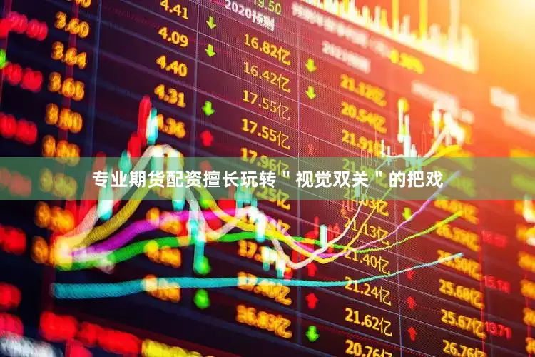 专业期货配资擅长玩转＂视觉双关＂的把戏
