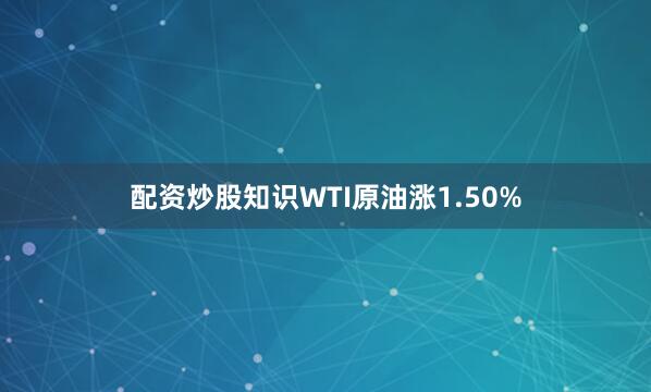 配资炒股知识WTI原油涨1.50%