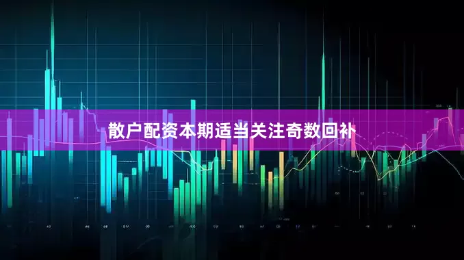 散户配资本期适当关注奇数回补
