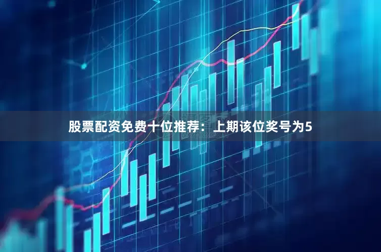 股票配资免费　　十位推荐：上期该位奖号为5